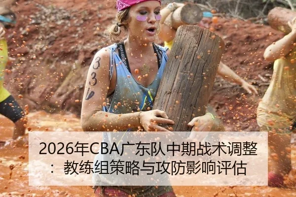 2026年CBA广东队中期战术调整：教练组策略与攻防影响评估