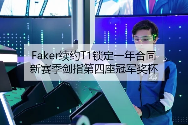 Faker续约T1锁定一年合同 新赛季剑指第四座冠军奖杯