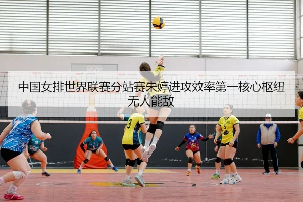 中国女排世界联赛分站赛朱婷进攻效率第一核心枢纽无人能敌 | NBA